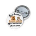 Pin Button — "Save America: Spay or Neuter a Politician" Dog & Cat Political Humor Button